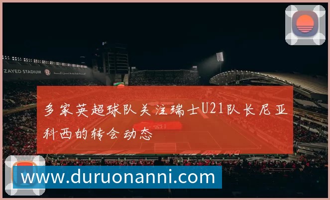 多家英超球队关注瑞士U21队长尼亚科西的转会动态